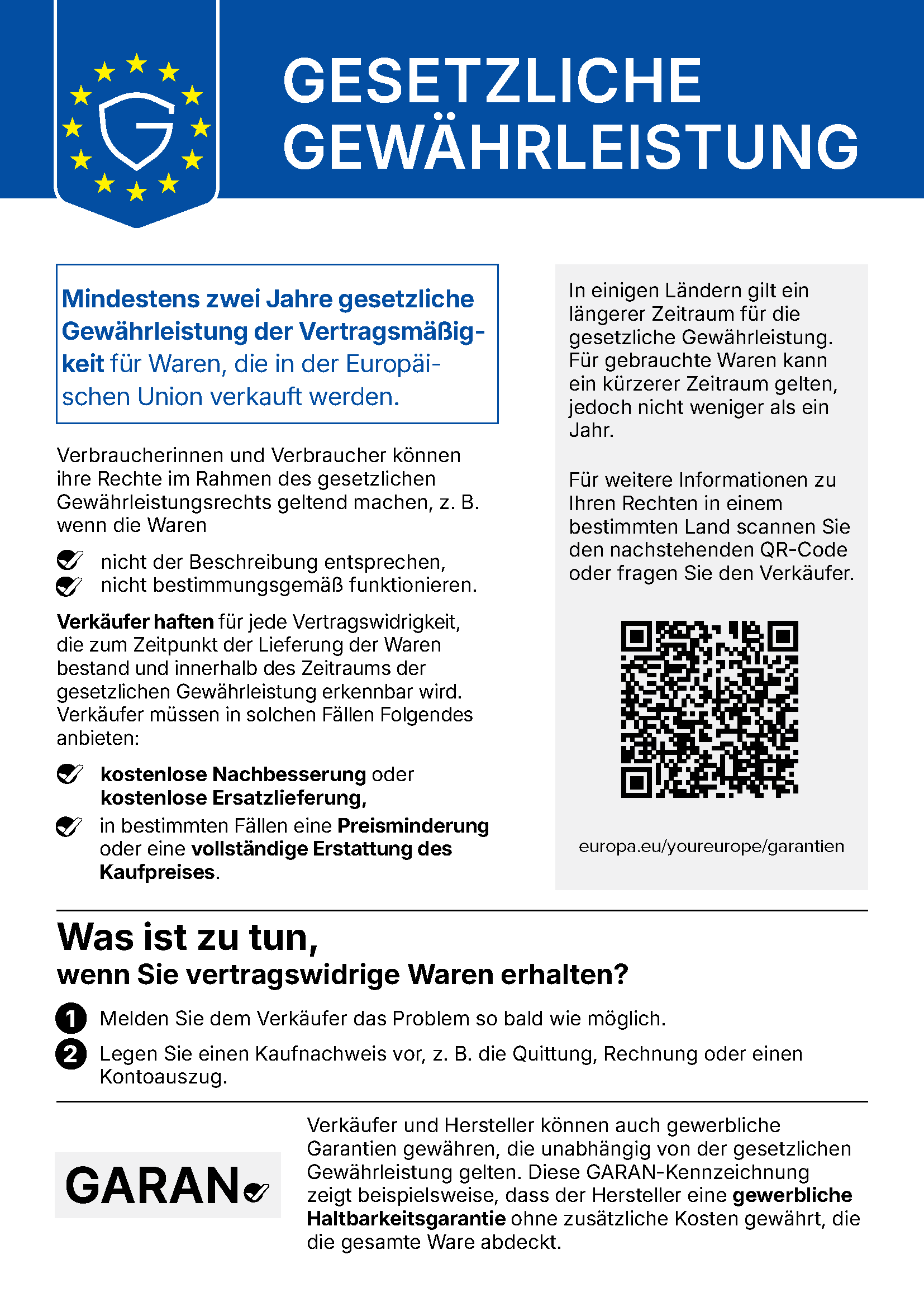 Gesetzliche Gewährleistung: Mindestens zwei Jahre gesetzliche Gewährleistung der Vertragsmäßigkeit für Waren, die in der Europäischen Union verkauft werden. Verbraucherinnen und Verbraucher können ihre Rechte geltend machen, z. B. wenn die Waren nicht der Beschreibung entsprechen oder nicht bestimmungsgemäß funktionieren. Verkäufer haften für jede Vertragswidrigkeit, die zum Zeitpunkt der Lieferung bestand und innerhalb des Zeitraums der gesetzlichen Gewährleistung erkennbar wird, und müssen kostenlose Nachbesserung oder Ersatzlieferung, in bestimmten Fällen eine Preisminderung oder vollständige Erstattung anbieten. In einigen Ländern gilt ein längerer Zeitraum; für gebrauchte Waren kann ein kürzerer gelten, jedoch nicht weniger als ein Jahr. Was ist zu tun: 1. Melden Sie dem Verkäufer das Problem so bald wie möglich. 2. Legen Sie einen Kaufnachweis vor. Verkäufer und Hersteller können auch gewerbliche Garantien gewähren; die GARAN-Kennzeichnung zeigt eine kostenlose gewerbliche Haltbarkeitsgarantie des Herstellers für die gesamte Ware.